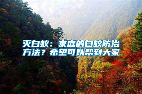 滅白蟻：家庭的白蟻防治方法？希望可以幫到大家