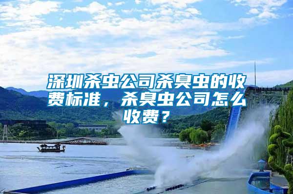 深圳殺蟲公司殺臭蟲的收費標準，殺臭蟲公司怎么收費？