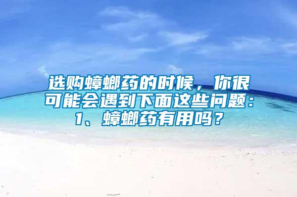 選購(gòu)蟑螂藥的時(shí)候，你很可能會(huì)遇到下面這些問(wèn)題：1、蟑螂藥有用嗎？