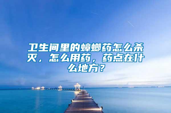 衛(wèi)生間里的蟑螂藥怎么殺滅，怎么用藥，藥點(diǎn)在什么地方？