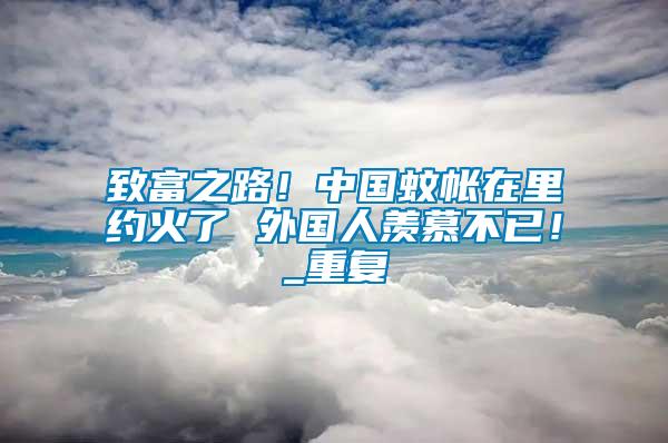 致富之路！中國蚊帳在里約火了 外國人羨慕不已！_重復(fù)