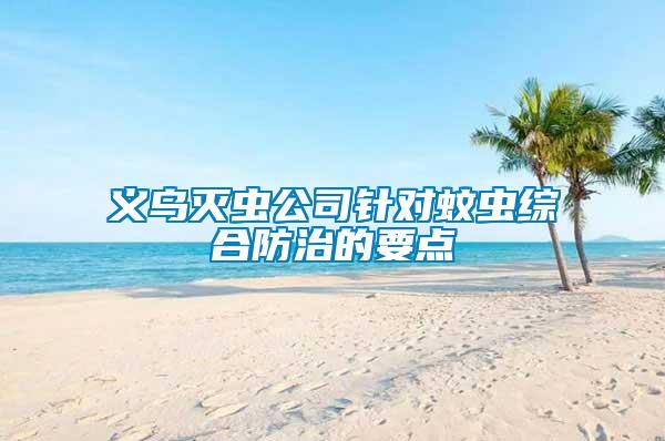 義烏滅蟲公司針對(duì)蚊蟲綜合防治的要點(diǎn)