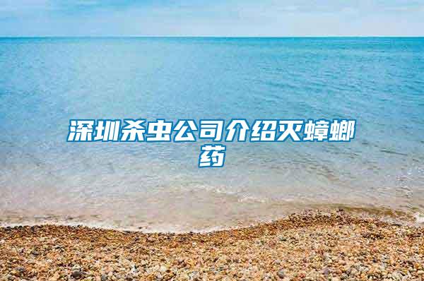 深圳殺蟲公司介紹滅蟑螂藥