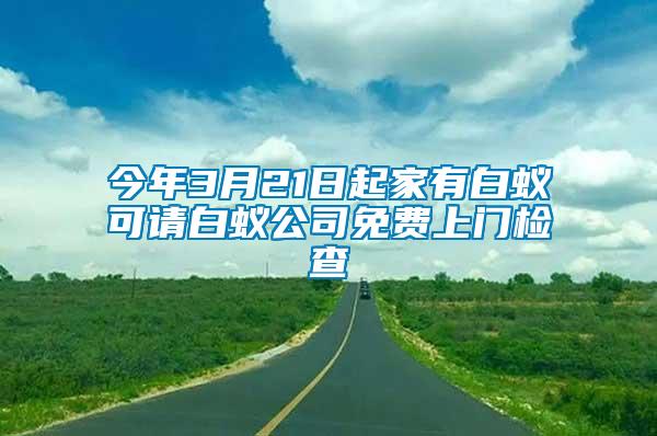 今年3月21日起家有白蟻可請(qǐng)白蟻公司免費(fèi)上門檢查