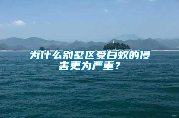 為什么別墅區(qū)受白蟻的侵害更為嚴(yán)重？