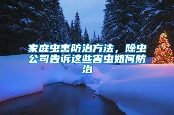 家庭蟲害防治方法，除蟲公司告訴這些害蟲如何防治