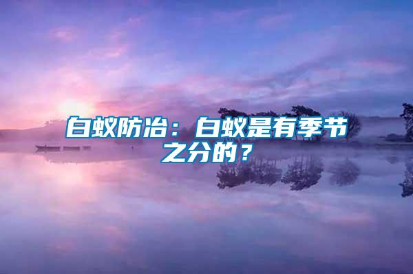 白蟻防冶：白蟻是有季節(jié)之分的？