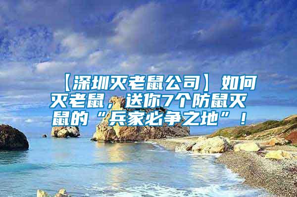 【深圳滅老鼠公司】如何滅老鼠，送你7個(gè)防鼠滅鼠的“兵家必爭(zhēng)之地”！