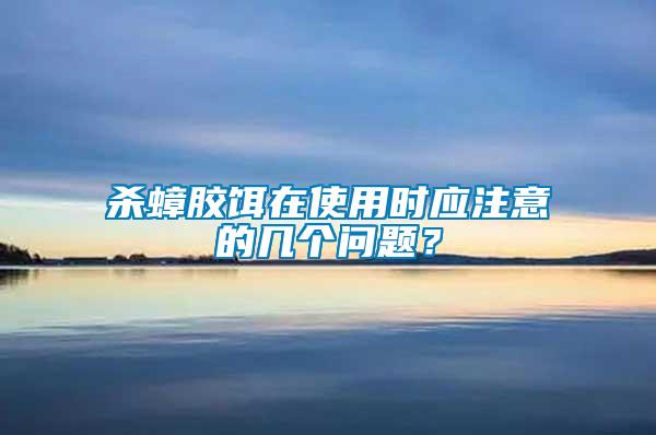 殺蟑膠餌在使用時(shí)應(yīng)注意的幾個(gè)問(wèn)題？