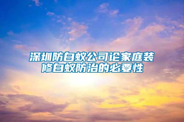 深圳防白蟻公司論家庭裝修白蟻防治的必要性