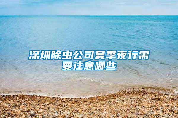 深圳除蟲(chóng)公司夏季夜行需要注意哪些