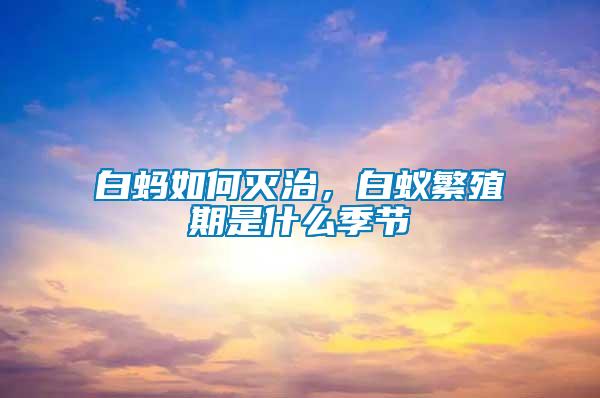 白螞如何滅治，白蟻繁殖期是什么季節(jié)