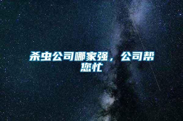 殺蟲公司哪家強(qiáng)，公司幫您忙