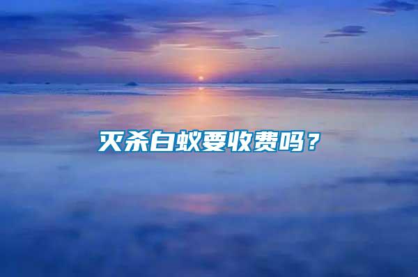 滅殺白蟻要收費(fèi)嗎？