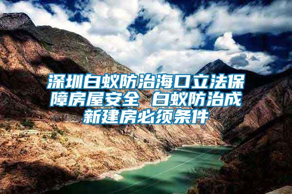 深圳白蟻防治?？诹⒎ūＵ戏课莅踩?白蟻防治成新建房必須條件