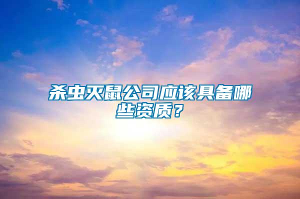 殺蟲滅鼠公司應(yīng)該具備哪些資質(zhì)？