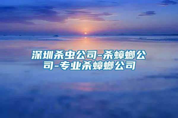 深圳殺蟲公司-殺蟑螂公司-專業(yè)殺蟑螂公司