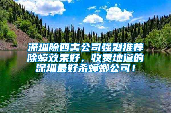 深圳除四害公司強(qiáng)烈推薦除蟑效果好，收費(fèi)地道的深圳最好殺蟑螂公司！