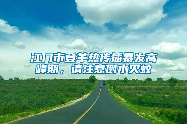 江門市登革熱傳播暴發(fā)高峰期，請(qǐng)注意倒水滅蚊