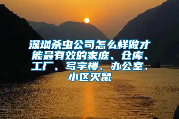 深圳殺蟲公司怎么樣做才能最有效的家庭、倉庫、工廠、寫字樓、辦公室、小區(qū)滅鼠