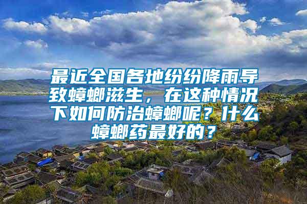 最近全國各地紛紛降雨導(dǎo)致蟑螂滋生，在這種情況下如何防治蟑螂呢？什么蟑螂藥最好的？