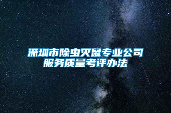 深圳市除蟲滅鼠專業(yè)公司服務(wù)質(zhì)量考評辦法