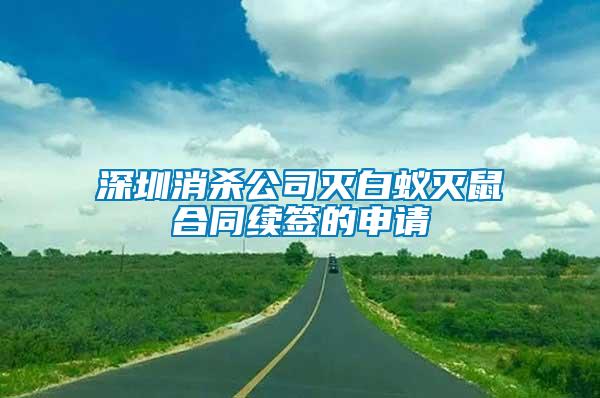 深圳消殺公司滅白蟻滅鼠合同續(xù)簽的申請(qǐng)