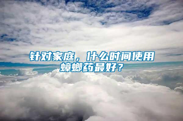 針對家庭，什么時間使用蟑螂藥最好？