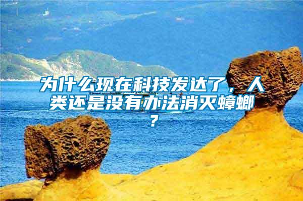 為什么現(xiàn)在科技發(fā)達(dá)了，人類還是沒有辦法消滅蟑螂？