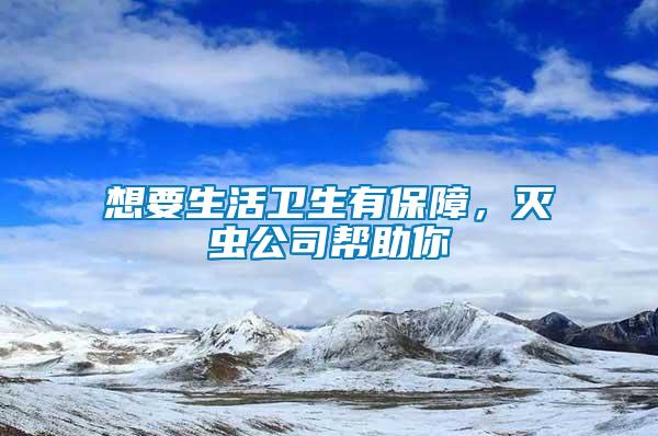 想要生活衛(wèi)生有保障，滅蟲公司幫助你