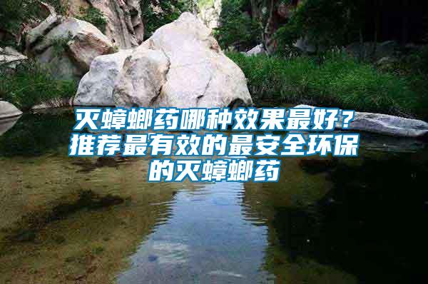 滅蟑螂藥哪種效果最好？推薦最有效的最安全環(huán)保的滅蟑螂藥