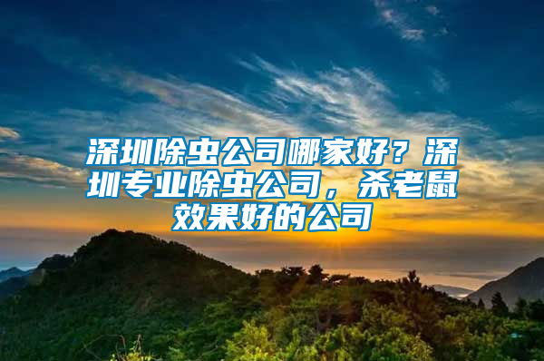 深圳除蟲公司哪家好？深圳專業(yè)除蟲公司，殺老鼠效果好的公司