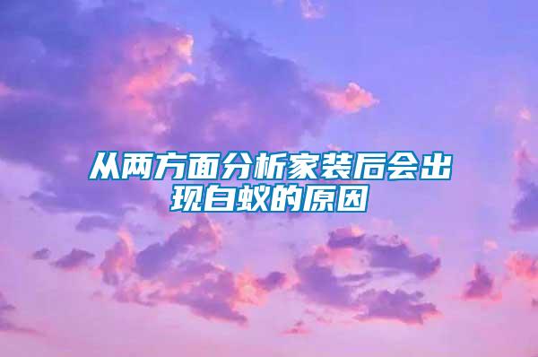 從兩方面分析家裝后會(huì)出現(xiàn)白蟻的原因