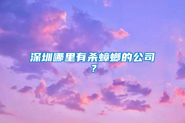 深圳哪里有殺蟑螂的公司？