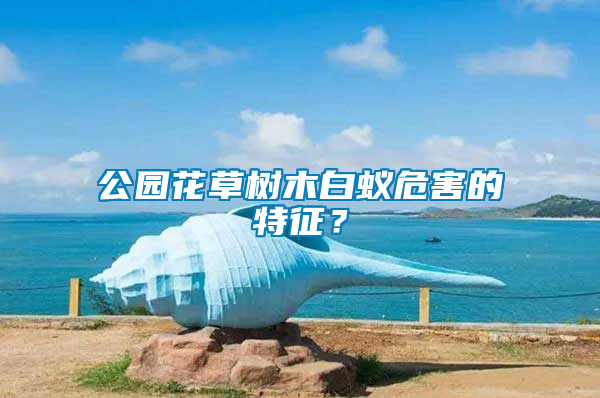 公園花草樹木白蟻危害的特征？