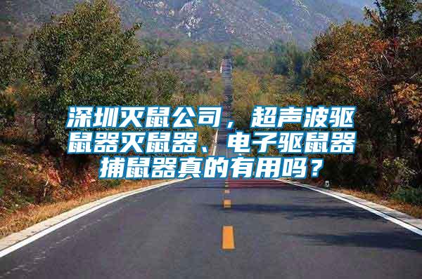 深圳滅鼠公司，超聲波驅(qū)鼠器滅鼠器、電子驅(qū)鼠器捕鼠器真的有用嗎？