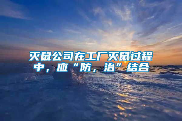 滅鼠公司在工廠滅鼠過程中，應“防，治”結(jié)合