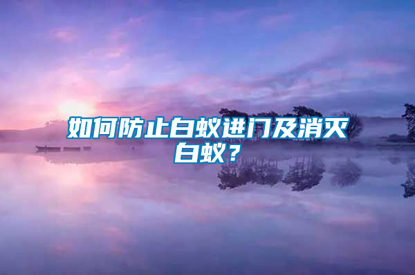 如何防止白蟻進(jìn)門及消滅白蟻？