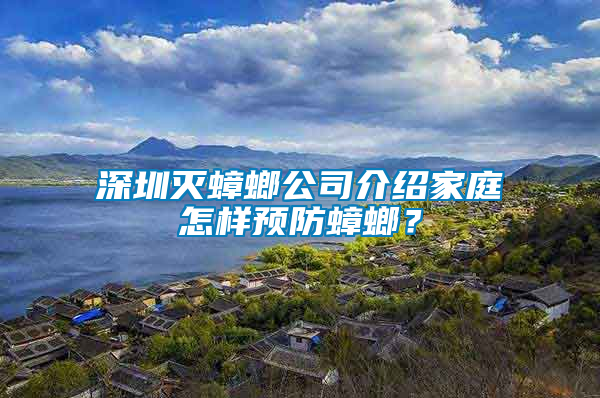 深圳滅蟑螂公司介紹家庭怎樣預(yù)防蟑螂？