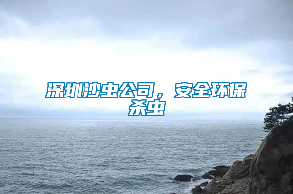 深圳沙蟲(chóng)公司，安全環(huán)保殺蟲(chóng)