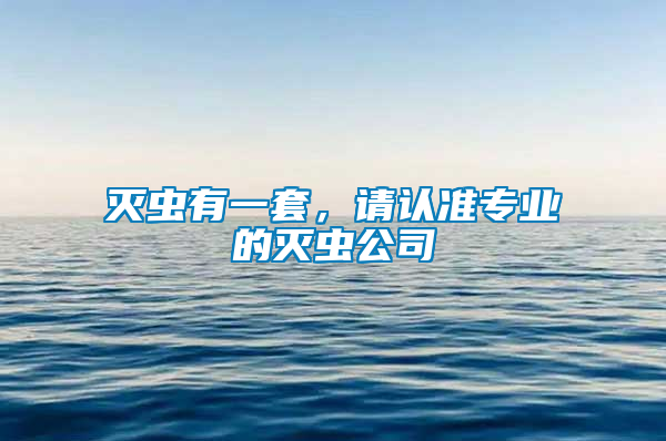 滅蟲有一套，請認(rèn)準(zhǔn)專業(yè)的滅蟲公司