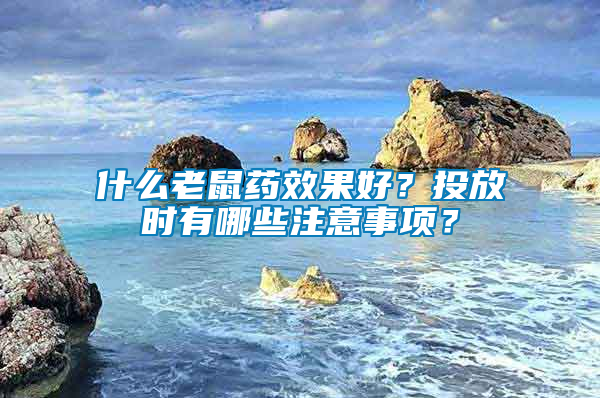 什么老鼠藥效果好？投放時(shí)有哪些注意事項(xiàng)？