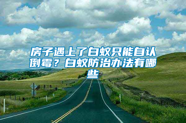 房子遇上了白蟻只能自認(rèn)倒霉？白蟻防治辦法有哪些