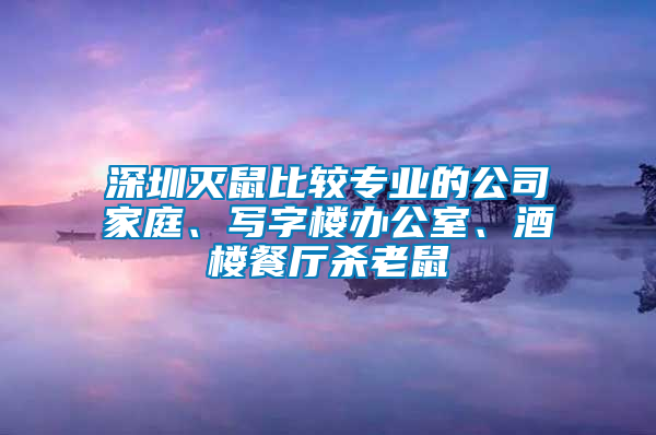 深圳滅鼠比較專業(yè)的公司家庭、寫字樓辦公室、酒樓餐廳殺老鼠