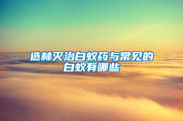 造林滅治白蟻藥與常見的白蟻有哪些