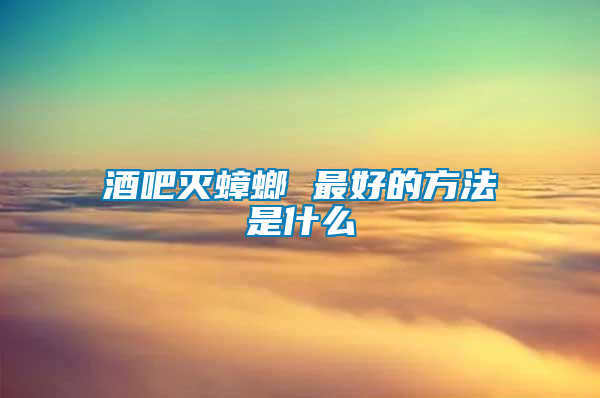 酒吧滅蟑螂 最好的方法是什么