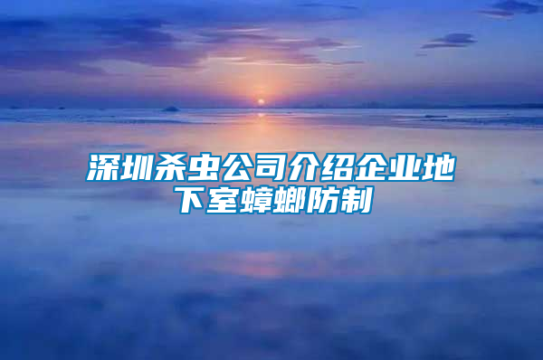 深圳殺蟲公司介紹企業(yè)地下室蟑螂防制