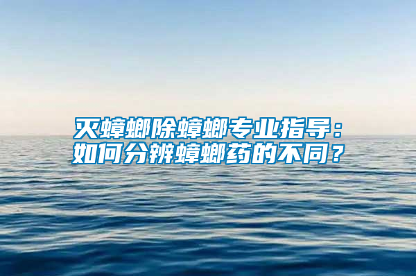 滅蟑螂除蟑螂專業(yè)指導：如何分辨蟑螂藥的不同？