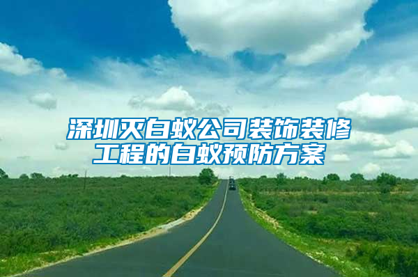 深圳滅白蟻公司裝飾裝修工程的白蟻預(yù)防方案